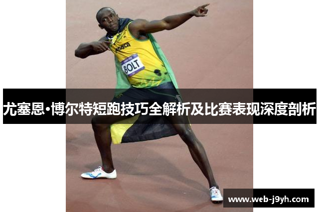 尤塞恩·博尔特短跑技巧全解析及比赛表现深度剖析