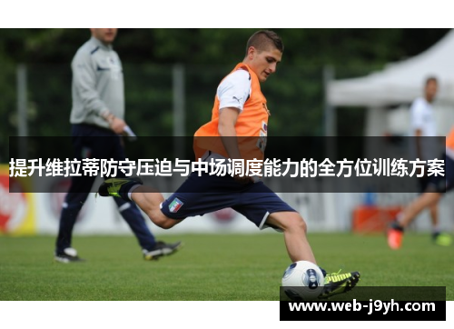 提升维拉蒂防守压迫与中场调度能力的全方位训练方案