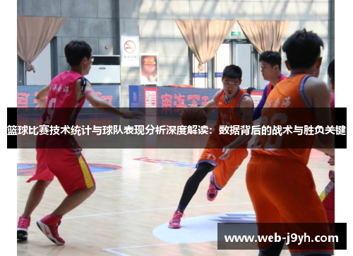 篮球比赛技术统计与球队表现分析深度解读：数据背后的战术与胜负关键