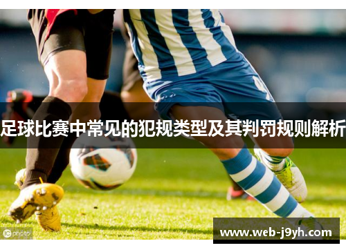 足球比赛中常见的犯规类型及其判罚规则解析