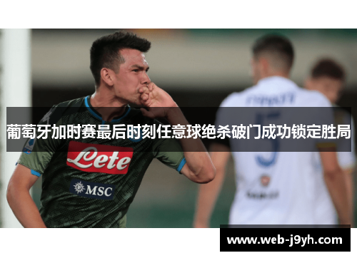 葡萄牙加时赛最后时刻任意球绝杀破门成功锁定胜局
