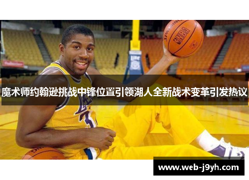 魔术师约翰逊挑战中锋位置引领湖人全新战术变革引发热议