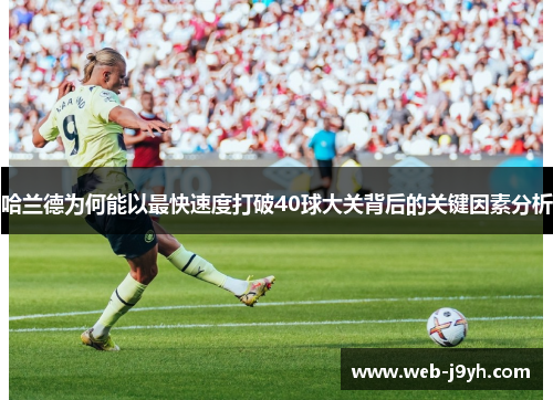 哈兰德为何能以最快速度打破40球大关背后的关键因素分析