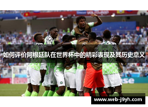 如何评价阿根廷队在世界杯中的精彩表现及其历史意义