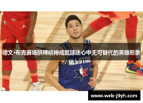 德文·布克赛场拼搏精神成就球迷心中无可替代的英雄形象