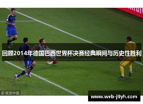 回顾2014年德国巴西世界杯决赛经典瞬间与历史性胜利