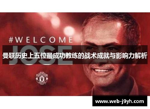 曼联历史上五位最成功教练的战术成就与影响力解析