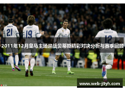 2011年12月皇马主场迎战贝蒂斯精彩对决分析与赛季回顾