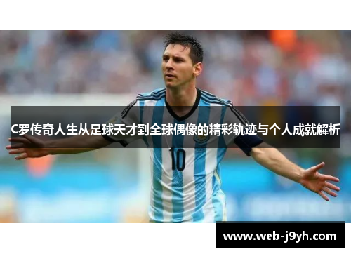 C罗传奇人生从足球天才到全球偶像的精彩轨迹与个人成就解析