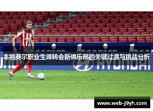 本纳赛尔职业生涯转会新俱乐部的关键过渡与挑战分析