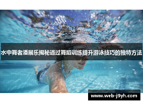 水中舞者潘展乐揭秘通过舞蹈训练提升游泳技巧的独特方法