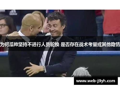 为何瓜帅坚持不进行人员轮换 是否存在战术考量或其他隐情