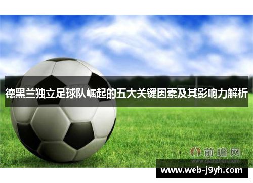 德黑兰独立足球队崛起的五大关键因素及其影响力解析