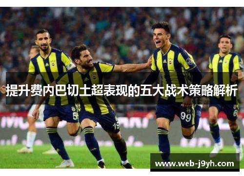 提升费内巴切土超表现的五大战术策略解析