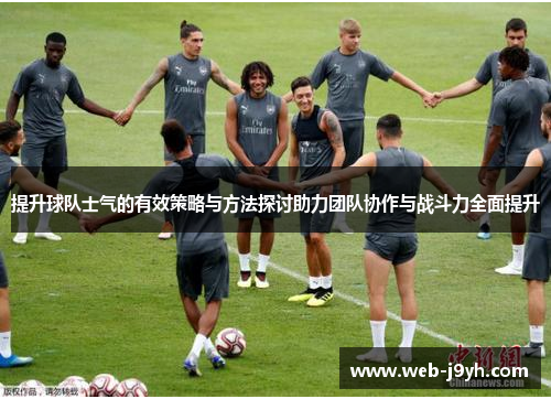 提升球队士气的有效策略与方法探讨助力团队协作与战斗力全面提升