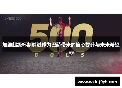 加维超级杯制胜进球为巴萨带来的信心提升与未来希望