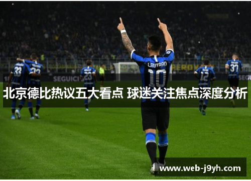 北京德比热议五大看点 球迷关注焦点深度分析