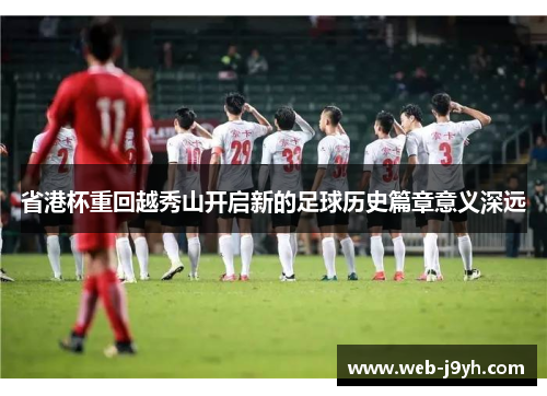 省港杯重回越秀山开启新的足球历史篇章意义深远