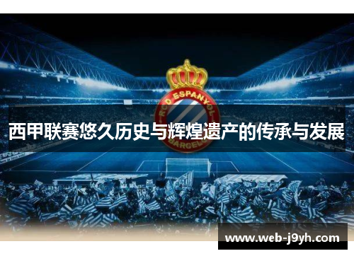 西甲联赛悠久历史与辉煌遗产的传承与发展