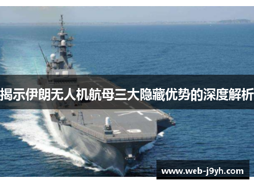 揭示伊朗无人机航母三大隐藏优势的深度解析