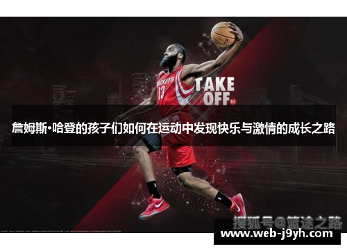詹姆斯·哈登的孩子们如何在运动中发现快乐与激情的成长之路