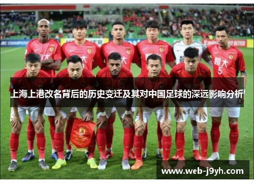 上海上港改名背后的历史变迁及其对中国足球的深远影响分析