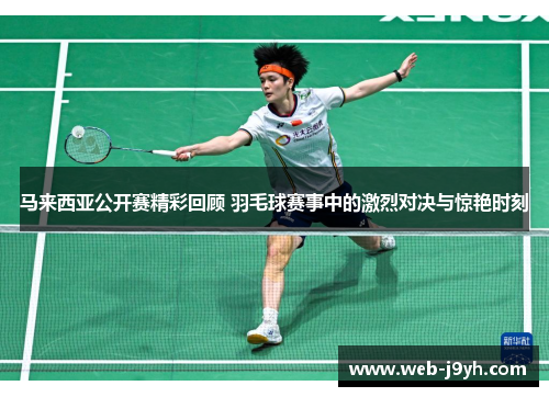 马来西亚公开赛精彩回顾 羽毛球赛事中的激烈对决与惊艳时刻
