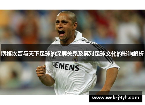 博格坎普与天下足球的深层关系及其对足球文化的影响解析