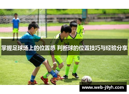 掌握足球场上的位置感 判断球的位置技巧与经验分享