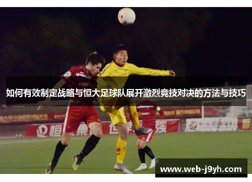 如何有效制定战略与恒大足球队展开激烈竞技对决的方法与技巧