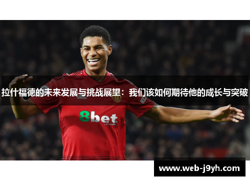 拉什福德的未来发展与挑战展望：我们该如何期待他的成长与突破
