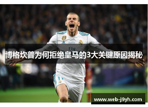 博格坎普为何拒绝皇马的3大关键原因揭秘