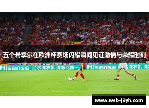 五个希季尔在欧洲杯赛场闪耀瞬间见证激情与荣耀时刻