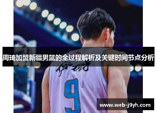 周琦加盟新疆男篮的全过程解析及关键时间节点分析