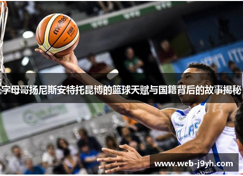 字母哥扬尼斯安特托昆博的篮球天赋与国籍背后的故事揭秘