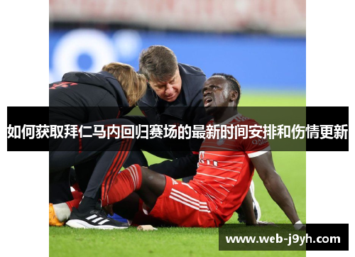 如何获取拜仁马内回归赛场的最新时间安排和伤情更新