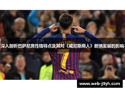 深入剖析巴萨尼奥性格特点及其对《威尼斯商人》剧情发展的影响 深入剖析巴萨尼奥性格特点及其对《威尼斯商人》剧情发展的影响