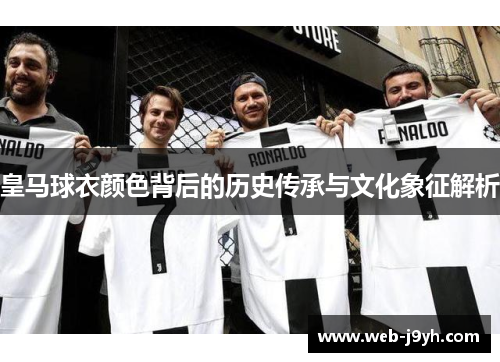 皇马球衣颜色背后的历史传承与文化象征解析 皇马球衣颜色背后的历史传承与文化象征解析