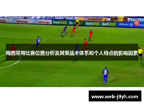 梅西常用比赛位置分析及其受战术体系和个人特点的影响因素 梅西常用比赛位置分析及其受战术体系和个人特点的影响因素