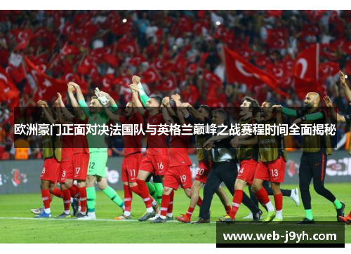 欧洲豪门正面对决法国队与英格兰巅峰之战赛程时间全面揭秘 欧洲豪门正面对决法国队与英格兰巅峰之战赛程时间全面揭秘